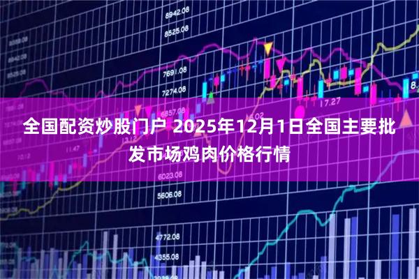 全国配资炒股门户 2025年12月1日全国主要批发市场鸡肉价格行情