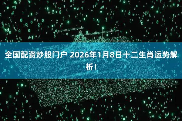 全国配资炒股门户 2026年1月8日十二生肖运势解析！