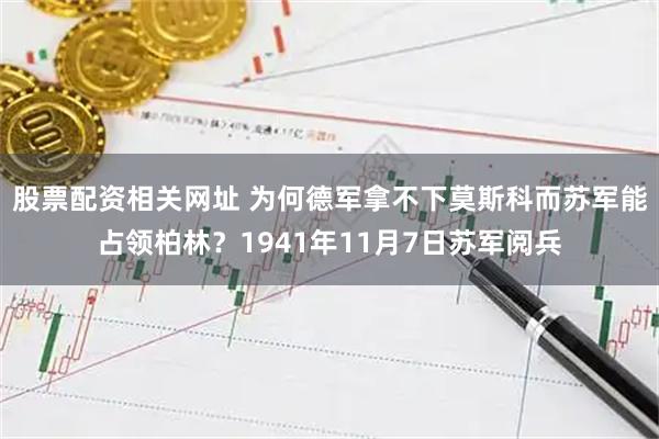 股票配资相关网址 为何德军拿不下莫斯科而苏军能占领柏林？1941年11月7日苏军阅兵
