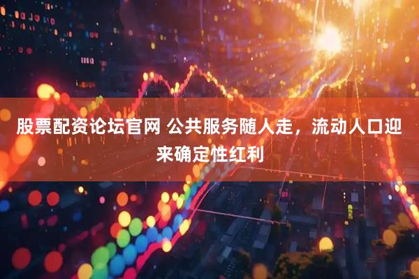 股票配资论坛官网 公共服务随人走，流动人口迎来确定性红利