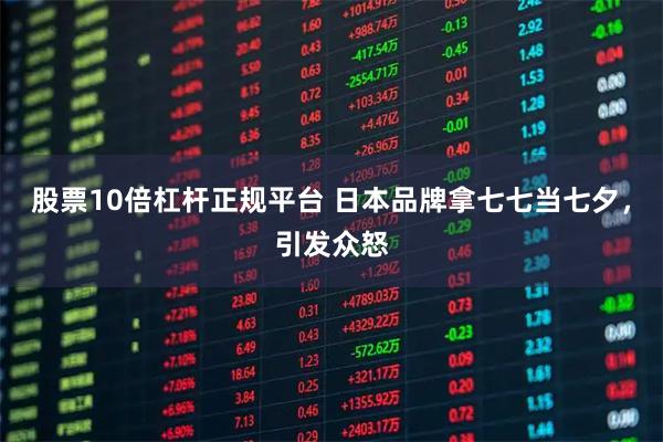 股票10倍杠杆正规平台 日本品牌拿七七当七夕，引发众怒